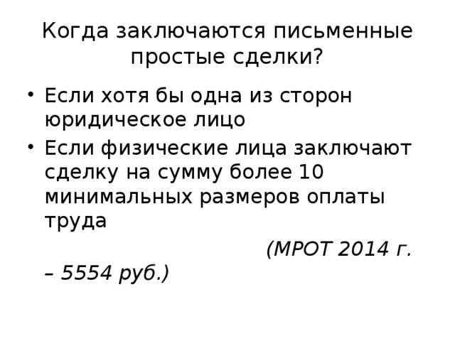 Когда заключаются письменные простые сделки? Если хотя бы одна из сторон юридическое лицо Если физические лица заключают сделку на сумму более 10 минимальных размеров оплаты труда  (МРОТ 2014 г. – 5554 руб.) 