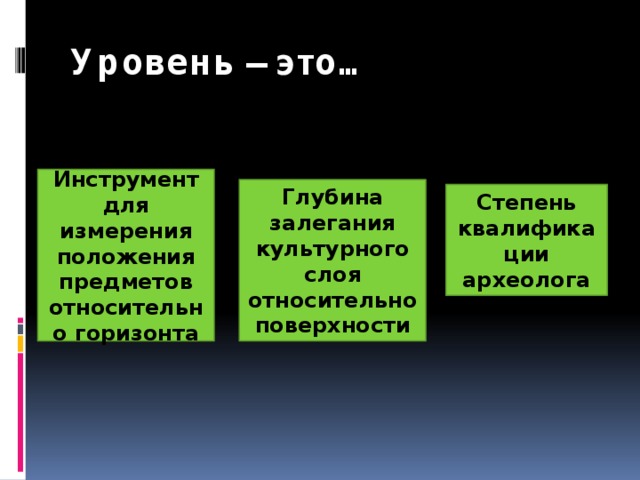 Уровень – это… Инструмент для измерения положения предметов относительно горизонта Глубина залегания культурного слоя относительно поверхности Степень квалификации археолога 