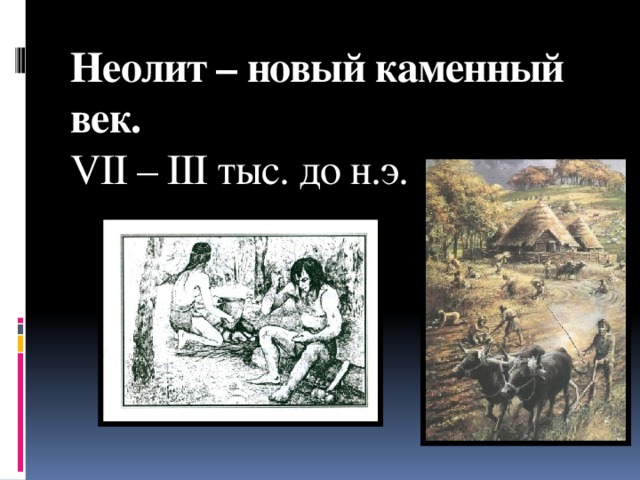 Неолит – новый каменный век.  VII – III тыс. до н.э. 