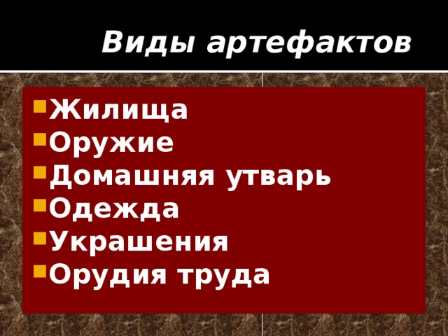 Виды артефактов Жилища Оружие Домашняя утварь Одежда Украшения Орудия труда  