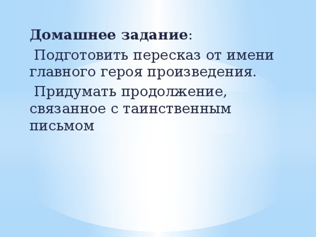 Домашнее задание :  Подготовить пересказ от имени главного героя произведения.  Придумать продолжение, связанное с таинственным письмом 