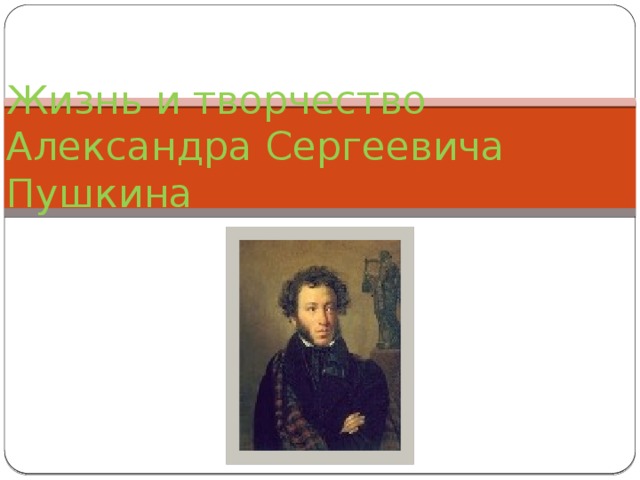 Жизнь и творчество  Александра Сергеевича Пушкина 