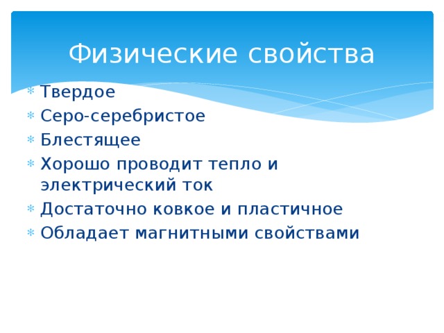Физические свойства Твердое Серо-серебристое Блестящее Хорошо проводит тепло и электрический ток Достаточно ковкое и пластичное Обладает магнитными свойствами 