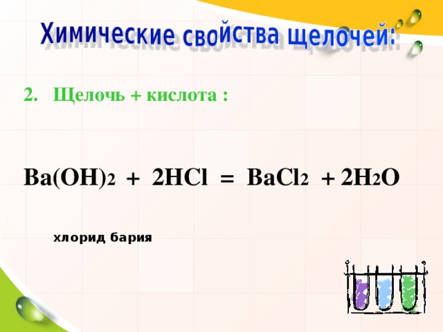 Щелочь + кислота :   Ва(ОН) 2 + 2НС l = ВаС l 2 + 2Н 2 О   хлорид бария  