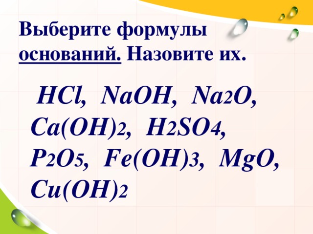 Выберите формулы оснований. Назовите их.  НС l,  NaOH,  Na 2 O, Ca(OH) 2 ,  H 2 SO 4 , P 2 O 5 ,  Fe(OH) 3 ,  MgO , C и (OH) 2  