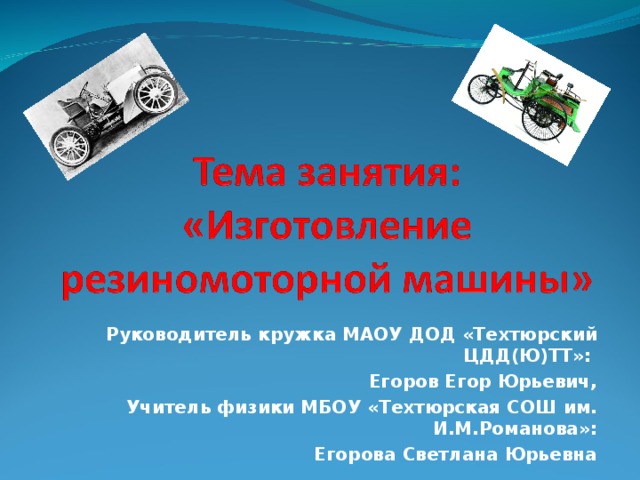 Руководитель кружка МАОУ ДОД «Техтюрский ЦДД(Ю)ТТ»: Егоров Егор Юрьевич, Учитель физики МБОУ «Техтюрская СОШ им. И.М.Романова»: Егорова Светлана Юрьевна 