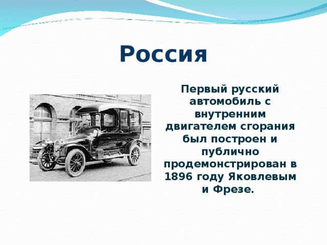 Россия Первый русский автомобиль с внутренним двигателем сгорания был построен и публично продемонстрирован в 1896 году Яковлевым и Фрезе. 