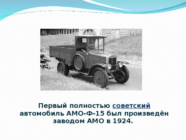 Первый полностью советский автомобиль АМО-Ф-15 был произведён заводом АМО в 1924. 