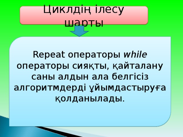 Циклдің ілесу шарты Repeat операторы wh і le операторы сияқты, қайталану саны алдын ала белгісіз алгоритмдерді ұйымдастыруға қолданылады.