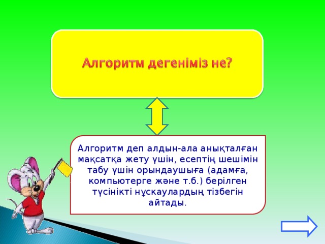 Алгоритм деп алдын-ала анықталған мақсатқа жету үшін, есептің шешімін табу үшін орындаушыға (адамға, компьютерге және т.б.) берілген түсінікті нұскаулардың тізбегін айтады.