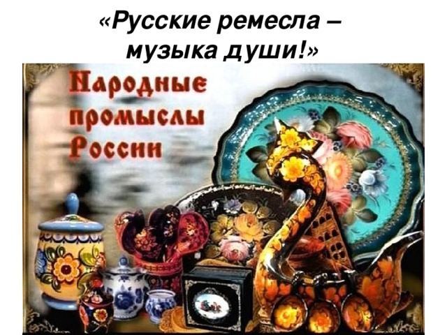 «Русские ремесла –  музыка души!»  