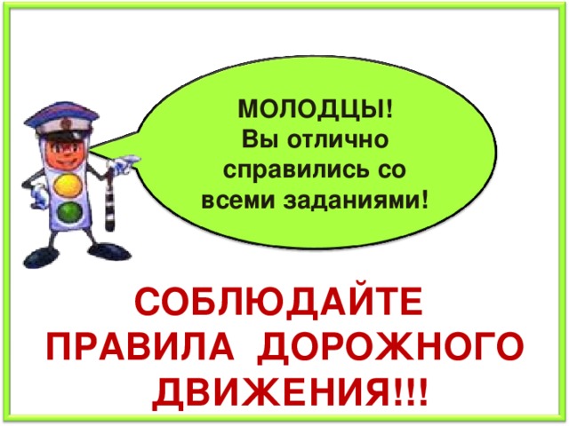 МОЛОДЦЫ! Вы отлично справились со всеми заданиями! СОБЛЮДАЙТЕ ПРАВИЛА ДОРОЖНОГО ДВИЖЕНИЯ!!! 