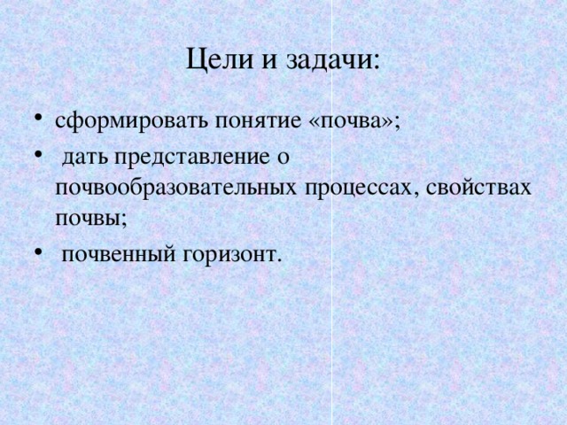 Цели и задачи: сформировать понятие «почва»;  дать представление о почвообразовательных процессах, свойствах почвы;  почвенный горизонт. 