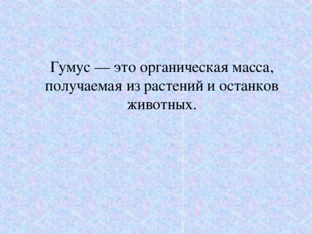  Гумус — это органическая масса, получаемая из растений и останков животных. 