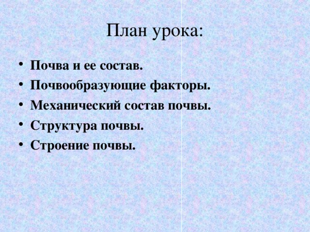 План урока: Почва и ее состав. Почвообразующие факторы. Механический состав почвы. Структура почвы. Строение почвы. 