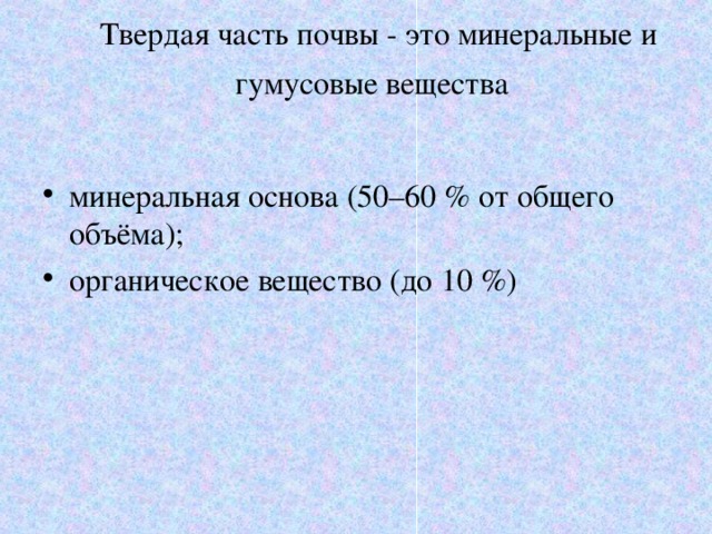 Твердая часть почвы - это минеральные и гумусовые вещества  минеральная основа (50–60 % от общего объёма); органическое вещество (до 10 %)  