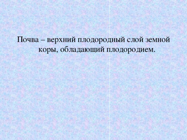 Почва – верхний плодородный слой земной коры, обладающий плодородием. 