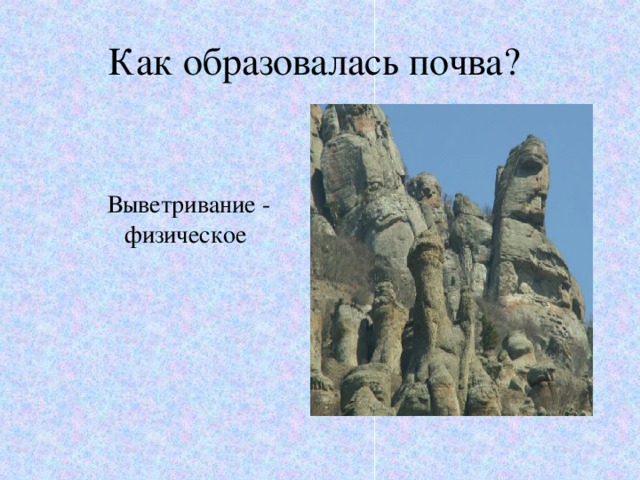 Как образовалась почва?   Выветривание - физическое 