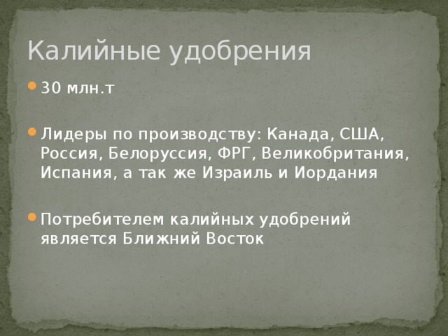 Калийные удобрения 30 млн.т Лидеры по производству: Канада, США, Россия, Белоруссия, ФРГ, Великобритания, Испания, а так же Израиль и Иордания Потребителем калийных удобрений является Ближний Восток 