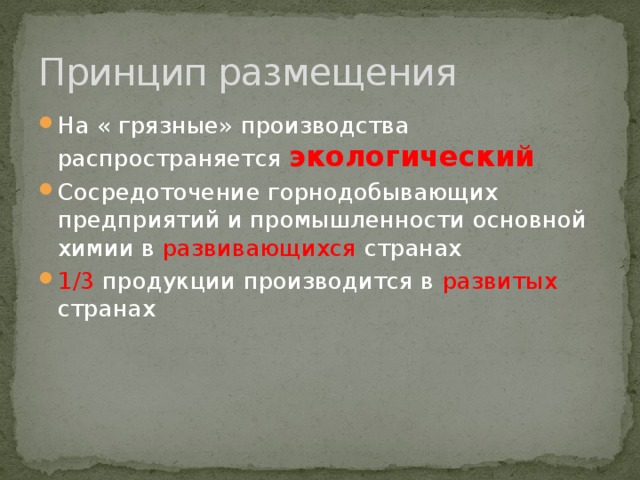 Принцип размещения На « грязные» производства распространяется экологический  Сосредоточение горнодобывающих предприятий и промышленности основной химии в развивающихся странах 1/3 продукции производится в развитых странах 