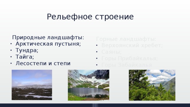 Рельефное строение  Природные ландшафты: Арктическая пустыня; Тундра; Тайга; Лесостепи и степи Горные ландшафты: Верхоянский хребет; Саяны; Горы Прибайкалья; Горы Забайкалья 
