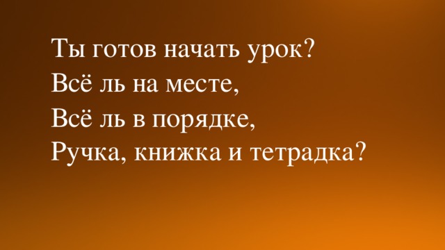 Ты готов начать урок? Всё ль на месте, Всё ль в порядке, Ручка, книжка и тетрадка?