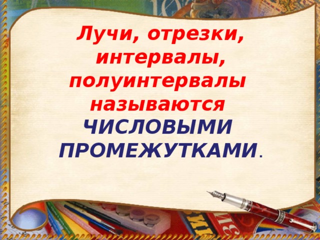    Лучи, отрезки, интервалы, полуинтервалы называются ЧИСЛОВЫМИ ПРОМЕЖУТКАМИ . 