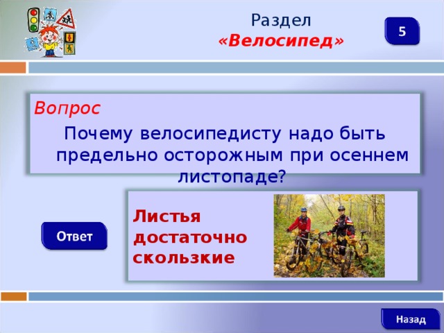 Раздел  «Велосипед» Вопрос Почему велосипедисту надо быть предельно осторожным при осеннем листопаде?   Листья достаточно скользкие   