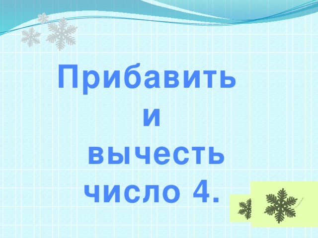 Прибавить и  вычесть число 4. 