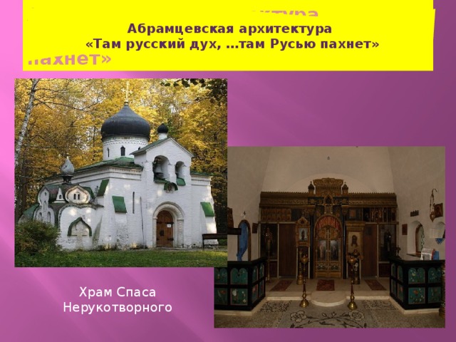 Абрамцевская архитектура  «Там русский дух, …там Русью пахнет» Абрамцевская архитектура  «Там русский дух, …там Русью пахнет» Храм Спаса Нерукотворного 