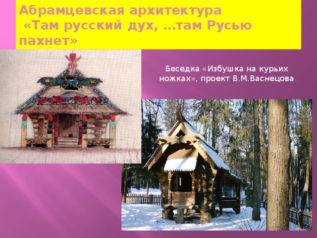 Абрамцевская архитектура  «Там русский дух, …там Русью пахнет» Беседка «Избушка на курьих ножках», проект В.М.Васнецова 