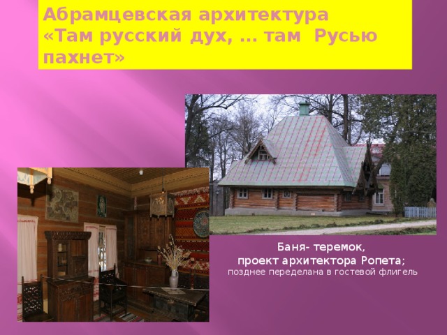 Абрамцевская архитектура  «Там русский дух, … там Русью пахнет» Баня- теремок, проект архитектора Ропета; позднее переделана в гостевой флигель 