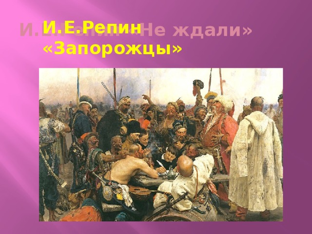 И.Е.Репин «Не ждали» И.Е.Репин «Запорожцы» 
