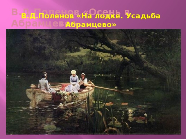 В.Д.Поленов «Осень в Абрамцево» В.Д.Поленов «На лодке. Усадьба Абрамцево» 