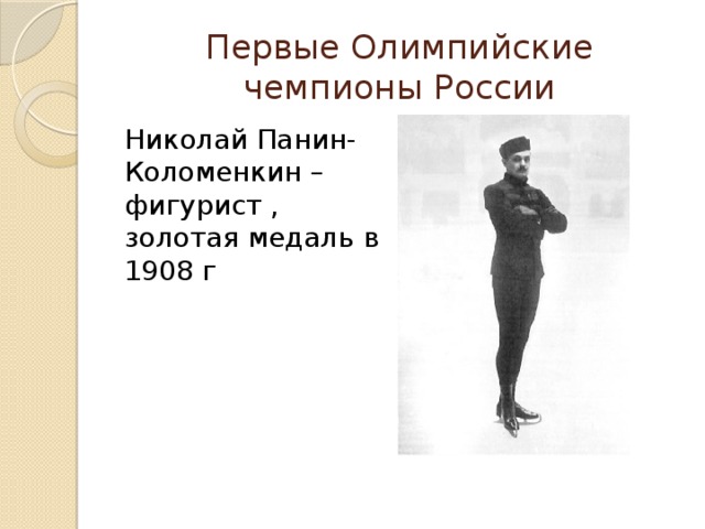 Первые Олимпийские чемпионы России Николай Панин- Коломенкин – фигурист , золотая медаль в 1908 г 