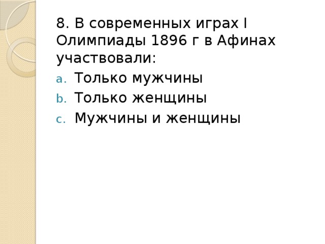 8. В современных играх I Олимпиады 1896 г в Афинах участвовали: Только мужчины Только женщины Мужчины и женщины 