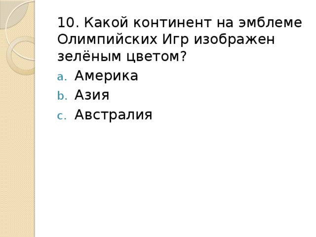 10. Какой континент на эмблеме Олимпийских Игр изображен зелёным цветом? Америка Азия Австралия 