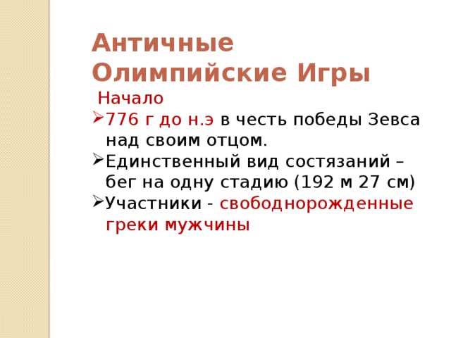 Античные Олимпийские Игры  Начало 776 г до н.э в честь победы Зевса над своим отцом. Единственный вид состязаний –бег на одну стадию (192 м 27 см) Участники - свободнорожденные греки мужчины 