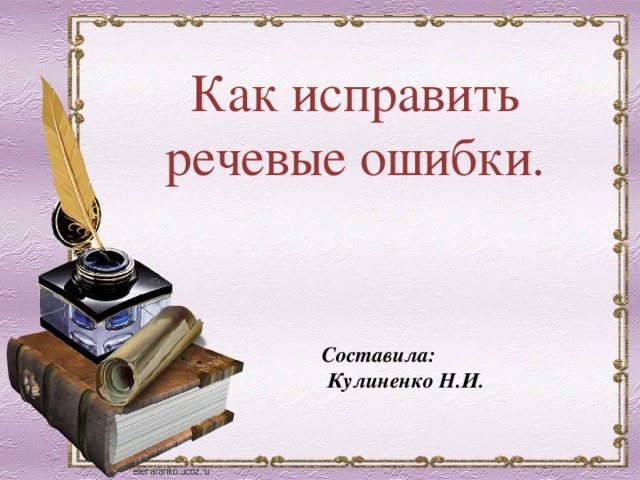 Как исправить речевые ошибки. Составила:  Кулиненко Н.И. 