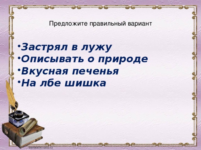  Предложите правильный вариант   Застрял в лужу Описывать о природе Вкусная печенья На лбе шишка 