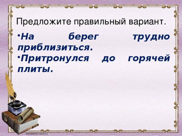 Предложите правильный вариант. На берег трудно приблизиться. Притронулся до горячей плиты. 