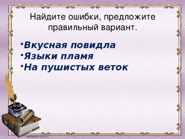 Найдите ошибки, предложите правильный вариант. Вкусная повидла Языки пламя На пушистых веток 