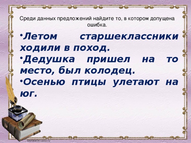  Среди данных предложений найдите то, в котором допущена ошибка.   Летом старшеклассники ходили в поход. Дедушка пришел на то место, был колодец. Осенью птицы улетают на юг. 