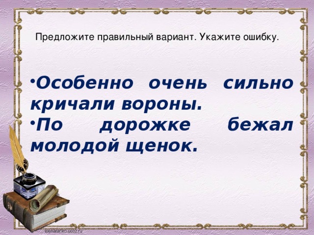  Предложите правильный вариант. Укажите ошибку.   Особенно очень сильно кричали вороны. По дорожке бежал молодой щенок. 