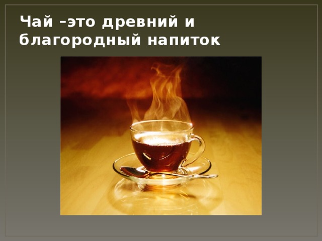 Чай –это древний и благородный напиток 