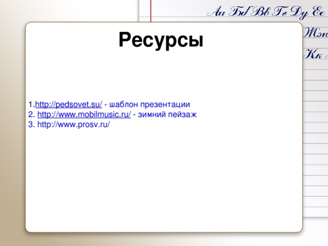 Ресурсы 1. http://pedsovet.su/ - шаблон презентации 2. http://www.mobilmusic.ru/ - зимний пейзаж 3. http://www.prosv.ru/ 