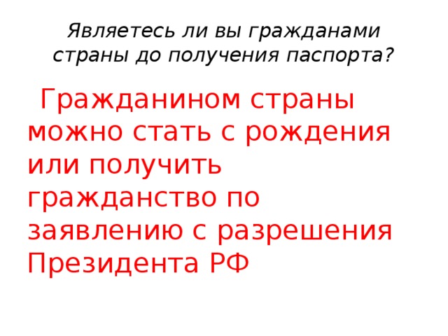 Являетесь ли вы гражданами страны до получения паспорта?  Гражданином страны можно стать с рождения или получить гражданство по заявлению с разрешения Президента РФ 