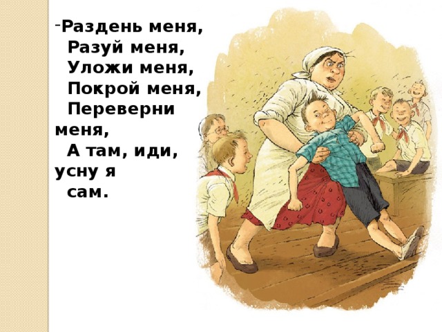 Раздень меня,  Разуй меня,  Уложи меня,  Покрой меня,  Переверни меня,  А там, иди, усну я  сам. 