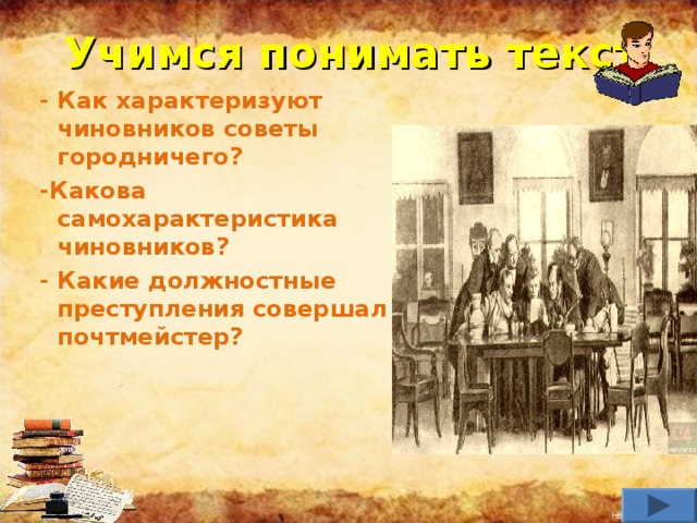 Учимся понимать текст - Как характеризуют чиновников советы городничего? -Какова самохарактеристика чиновников? - Какие должностные преступления совершал почтмейстер?         