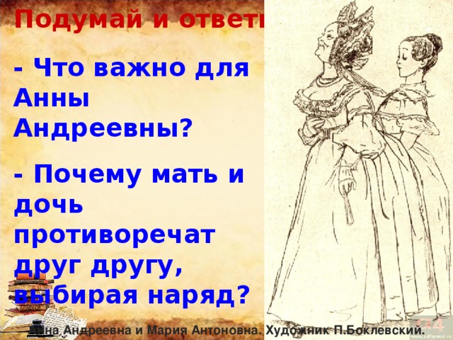 Подумай и ответь… - Что важно для Анны Андреевны? - Почему мать и дочь противоречат друг другу, выбирая наряд? Анна Андреевна и Мария Антоновна. Художник П.Боклевский. 